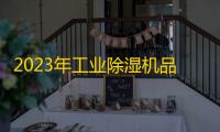 2023年工业除湿机品牌十大排名 除湿机什么牌子好