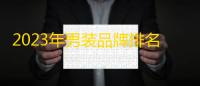 2023年男装品牌排名前十名 夏季男装品牌排行榜前十名
